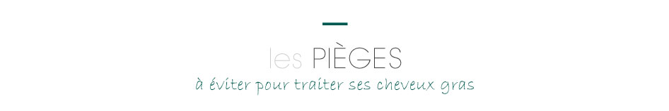 ecocentric - Les pièges à éviter pour traiter ses cheveux GRAS